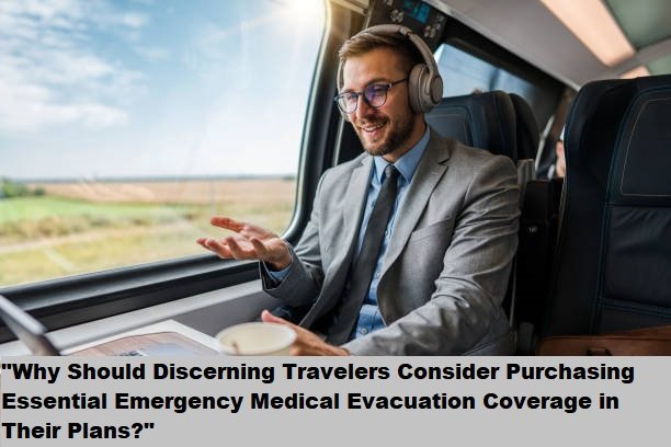 “Why Should Discerning Travelers Consider Purchasing Essential Emergency Medical Evacuation Coverage in Their Plans?”